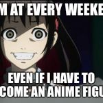 She‘s back... Anime weekend, an UnbreakLP, Powermetalhead, isayisay,(...) event on Nov 25-27 | I AM AT EVERY WEEKEND; EVEN IF I HAVE TO BECOME AN ANIME FIGURE | image tagged in oag anime,anime,current events | made w/ Imgflip meme maker