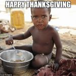 Hungry african | HAPPY THANKSGIVING | image tagged in hungry african | made w/ Imgflip meme maker