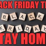 Black friday | BLACK FRIDAY TIPS; STAY HOME! | image tagged in black friday | made w/ Imgflip meme maker