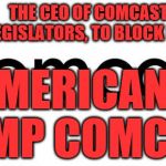 comcast  | THE CEO OF COMCAST IS PAYING LEGISLATORS, TO BLOCK LOCAL ISP; AMERICANS DUMP COMCAST | image tagged in comcast | made w/ Imgflip meme maker