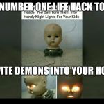 Number one life hack | NUMBER ONE LIFE HACK TO; INVITE DEMONS INTO YOUR HOME | image tagged in number one life hack | made w/ Imgflip meme maker