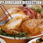 Turkey carve | HAPPY DINOSAUR DISSECTION DAY! | image tagged in turkey carve | made w/ Imgflip meme maker