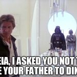 Star Wars Empire Strikes Back dinner | "LEIA, I ASKED YOU NOT TO INVITE YOUR FATHER TO DINNER!" | image tagged in star wars empire strikes back dinner | made w/ Imgflip meme maker