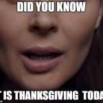 Happy Thanksgiving | DID YOU KNOW; IT IS THANKSGIVING  TODAY | image tagged in meme,memes,knowledge,mouth,thanksgiving | made w/ Imgflip meme maker