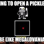 Be like Megalovania | TRYING TO OPEN A PICKLE JAR; BE LIKE MEGALOVANIA | image tagged in be like megalovania | made w/ Imgflip meme maker
