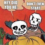 Papyrus Slapping Sans | DON'T EVEN START; HEY DID YOU HE- | image tagged in papyrus slapping sans | made w/ Imgflip meme maker