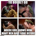 Kirk kisses | TO BOLDLY GO; WHERE GOD KNOWS HOW MANY MEN HAVE GONE BEFORE | image tagged in kirk kisses,star trek week,star trek,memes,star trek romantic kirk | made w/ Imgflip meme maker