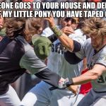 mlb fight  | WHEN SOMEONE GOES TO YOUR HOUSE AND DELETES EVERY EPISODE OF MY LITTLE PONY YOU HAVE TAPED ON YOUR TV | image tagged in mlb fight | made w/ Imgflip meme maker