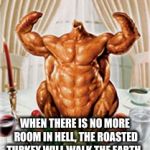 Turkey Tough | WHEN THERE IS NO MORE ROOM IN HELL, THE ROASTED TURKEY WILL WALK THE EARTH. | image tagged in turkey tough | made w/ Imgflip meme maker