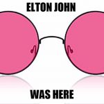 Rose Colored Glasses | ELTON JOHN; WAS HERE | image tagged in rose colored glasses,funny | made w/ Imgflip meme maker