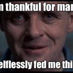 At least he pardoned the turkey | I’m thankful for many; who selflessly fed me this year. | image tagged in hannibal lecter,thanksgiving,cannibal | made w/ Imgflip meme maker