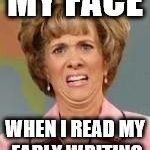 Cringe Worthy | MY FACE; WHEN I READ MY EARLY WRITING | image tagged in cringe worthy | made w/ Imgflip meme maker