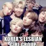 Bts | KOREA'S LESBIAN GIRL GROUP | image tagged in bts | made w/ Imgflip meme maker