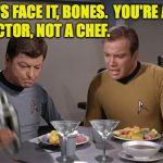 When Spock says, "Frankly, Doctor, I've had better meals from a Klingon vending machine." | LET'S FACE IT, BONES.  YOU'RE A; DOCTOR, NOT A CHEF. | image tagged in star trek dinner,thanksgiving,memes,star trek,kirk,mccoy | made w/ Imgflip meme maker