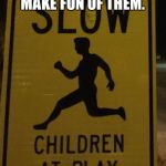 Sign  | IT’S NOT NICE TO MAKE FUN OF THEM. | image tagged in sign | made w/ Imgflip meme maker