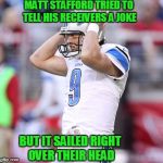 Matthew Stafford | MATT STAFFORD TRIED TO TELL HIS RECEIVERS A JOKE; BUT IT SAILED RIGHT OVER THEIR HEAD | image tagged in matthew stafford,detroit lions,nfl,nfl memes,nfl football | made w/ Imgflip meme maker