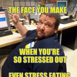 Stressed out | THE FACE YOU MAKE; WHEN YOU'RE SO STRESSED OUT; EVEN STRESS EATING DOESN'T HELP | image tagged in walmart manager danny,retail | made w/ Imgflip meme maker