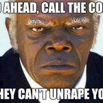 Go ahead, call the cops, they can't unrape you | GO AHEAD, CALL THE COPS; THEY CAN'T UNRAPE YOU | image tagged in stephen django,samuel l jackson,django unchained | made w/ Imgflip meme maker