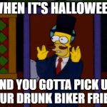 wrong place, wrong time | WHEN IT'S HALLOWEEN; AND YOU GOTTA PICK UP YOUR DRUNK BIKER FRIEND | image tagged in homer moustache,halloween,the simpsons,republicans | made w/ Imgflip meme maker