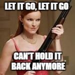 angry young woman | LET IT GO, LET IT GO; CAN'T HOLD IT BACK ANYMORE | image tagged in angry young woman | made w/ Imgflip meme maker