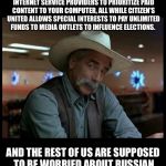 Special Kind of Stupid | THE FCC IS ALLOWING ONE CORPORATION TO OWN EVEN MORE NEWS OUTLETS, WHILE ALLOWING INTERNET SERVICE PROVIDERS TO PRIORITIZE PAID CONTENT TO YOUR COMPUTER, ALL WHILE CITIZEN'S UNITED ALLOWS SPECIAL INTERESTS TO PAY UNLIMITED FUNDS TO MEDIA OUTLETS TO INFLUENCE ELECTIONS. AND THE REST OF US ARE SUPPOSED TO BE WORRIED ABOUT RUSSIAN INFLUENCE IN OUR ELECTIONS? | image tagged in special kind of stupid | made w/ Imgflip meme maker