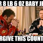 Dear Lord Baby Jesus | DEAR 8 LB 6 OZ BABY JESUS FORGIVE THIS COUNTRY | image tagged in dear lord baby jesus | made w/ Imgflip meme maker
