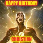 The Flash Screaming | HAPPY BIRTHDAY; CHRISTIAN | image tagged in the flash screaming | made w/ Imgflip meme maker