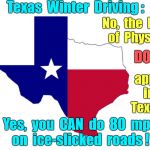 Texas Winter Driving | Texas  Winter  Driving :; No,  the  laws  of  Physics; DON'T; apply    in      Texas ! Yes,  you  CAN  do  80  mph   on  ice-slicked  roads ! | image tagged in texas,memes,driving,winter,bad drivers,physics | made w/ Imgflip meme maker
