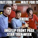 front page warp speed | WAIT FOR IT........WAIT FOR IT... THERE; IMGFLIP FRONT PAGE STAR TREK WEEK | image tagged in spock  the gang,star trek week | made w/ Imgflip meme maker