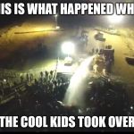 Standing Rock | THIS IS WHAT HAPPENED WHEN; THE COOL KIDS TOOK OVER | image tagged in standing rock | made w/ Imgflip meme maker