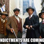 The Untouchables armed | INDICTMENTS ARE COMING. | image tagged in the untouchables armed | made w/ Imgflip meme maker