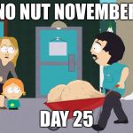 No Nut November  | NO NUT NOVEMBER; DAY 25 | image tagged in randy marsh | made w/ Imgflip meme maker