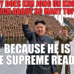 Kim Hong Un -The Supreme Leader | WHY DOES KIM JONG UN KNOW SO MUCH ABOUT SO MANY TOPICS? BECAUSE HE IS THE SUPREME READER! | image tagged in kim jong un,supreme leader | made w/ Imgflip meme maker