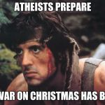 Rambo | ATHEISTS PREPARE; THE WAR ON CHRISTMAS HAS BEGUN | image tagged in rambo | made w/ Imgflip meme maker