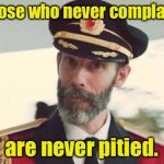 If you did not complain about this meme by comment, you shall not be pitied. | Those who never complain; are never pitied. | image tagged in captain obvious,pity,no complaint,irony | made w/ Imgflip meme maker