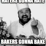 Chef | HATERS GONNA HATE; BAKERS GONNA BAKE | image tagged in chef | made w/ Imgflip meme maker