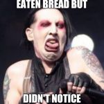 Marilyn Manson  | WHEN I'VE JUST EATEN BREAD BUT; DIDN'T NOTICE IT HAD MOULD ON IT | image tagged in marilyn manson | made w/ Imgflip meme maker