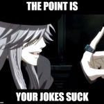 My Point - Undertaker (Black Butler) | THE POINT IS; YOUR JOKES SUCK | image tagged in my point - undertaker black butler | made w/ Imgflip meme maker