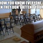 the funeral full of people who care | THIS HOW YOU KNOW EVERYONE HATES YOU WHEN THEY DON'T ATTEND YOUR FUNERAL | image tagged in the funeral full of people who care | made w/ Imgflip meme maker