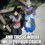 goku black/zamasu with zamasu come at me bro | AND THIS IS WHERE WE'LL PUT OUR COUCH... | image tagged in goku black/zamasu with zamasu come at me bro | made w/ Imgflip meme maker