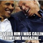 Obama/Biden | SO I TOLD HIM I WAS CALLING FROM TIME MAGAZINE... | image tagged in obama/biden | made w/ Imgflip meme maker