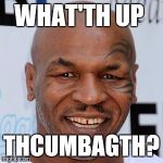 Tython | WHAT'TH UP; THCUMBAGTH? | image tagged in iron mike tyson | made w/ Imgflip meme maker