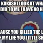 Obito Uchiha no pain, no heart, no love | OI KAKASHI LOOK AT WHAT YOU DID TO ME I HAVE NO HEART; BECAUSE YOU KILLED THE LOVE OF MY LIFE YOU LITTLE SHIT | image tagged in obito uchiha no pain no heart no love | made w/ Imgflip meme maker