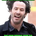 Which is it? | IF YOU RUN INTO A  SASQUATCH WITH YOUR CAR AND INJURE HIM; DO YOU BRING HIM TO THE HOSPITAL OR A  VET? | image tagged in keanu,bigfoot,sasquatch,vet | made w/ Imgflip meme maker