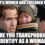 What it's coming to. | "SIR, IT'S WOMEN AND CHILDREN FIRST."; "ARE YOU TRANSPHOBIC? I IDENTIFY AS A WOMAN." | image tagged in i have a child - titanic,transgender bathroom,transphobic,titanic,donald trump,college liberal | made w/ Imgflip meme maker