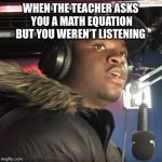 Man's not hot | WHEN THE TEACHER ASKS YOU A MATH EQUATION BUT YOU WEREN’T LISTENING | image tagged in man's not hot | made w/ Imgflip meme maker