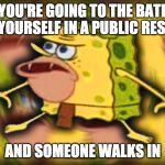 Caveman Spongbob | WHEN YOU'RE GOING TO THE BATHROOM ALL BY YOURSELF IN A PUBLIC RESTROOM, AND SOMEONE WALKS IN | image tagged in caveman spongbob | made w/ Imgflip meme maker