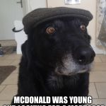 Back In My Day Dog | BACK IN MY DAY; MCDONALD WAS YOUNG AND LOOKING FOR A MORTGAGE TO BUY A FARM WITH | image tagged in back in my day dog,memes,back in my day | made w/ Imgflip meme maker