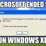Windows xp end of rsupport | WHEN MICROSOFT ENDED SUPPORT; ON WINDOWS XP | image tagged in windows xp end of rsupport | made w/ Imgflip meme maker