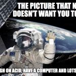 Flat Earth bullshit | THE PICTURE THAT NASA DOESN'T WANT YOU TO SEE... IF YOU ARE HIGH ON ACID, HAVE A COMPUTER AND LOTS OF FREE TIME | image tagged in nasa picture of flat earth,flat earth's,conservatives,religious | made w/ Imgflip meme maker